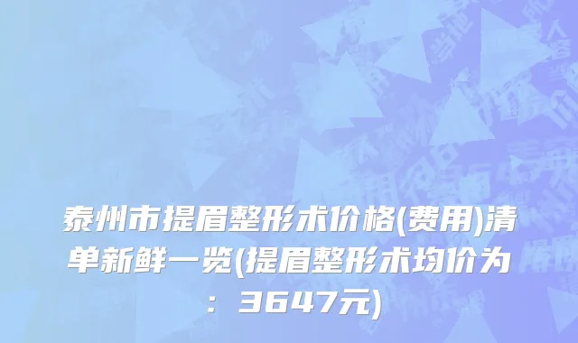 泰州市提眉整形术价格(费用)清单新鲜一览(提眉整形术均价为：3647元)