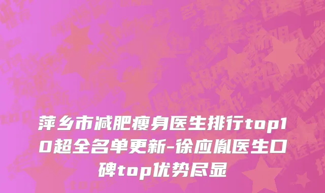 萍乡市减肥瘦身医生排行top10超全名单更新-徐应胤医生口碑top优势尽显