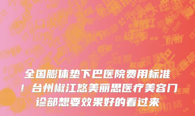 全国膨体垫下巴医院费用标准!台州椒江悠美丽思医疗美容门诊部想要效果好的看过来