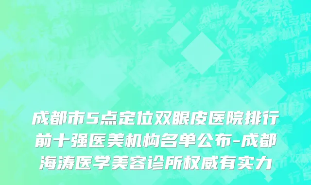 成都市5点定位双眼皮医院排行前十强医美机构名单公布-成都海涛医学美容诊所权威有实力