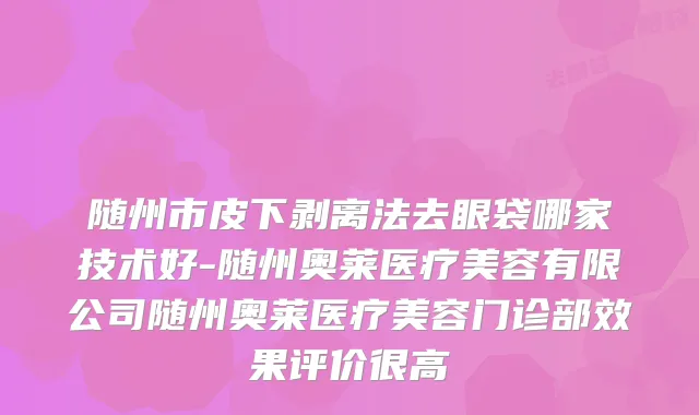 随州市皮下剥离法去眼袋哪家技术好-随州奥莱医疗美容有限公司随州奥莱医疗美容门诊部效果评价很高