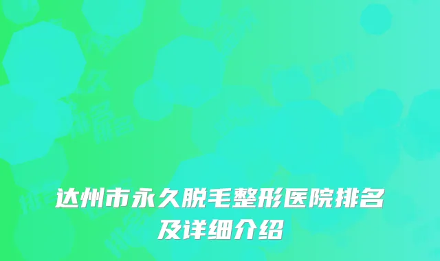 达州市永久脱毛整形医院排名及详细介绍