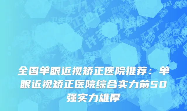 全国单眼近视矫正医院推荐：单眼近视矫正医院综合实力前50强实力雄厚