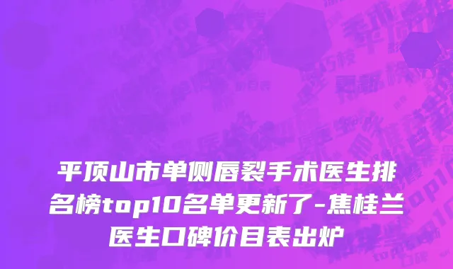 平顶山市单侧唇裂手术医生排名榜top10名单更新了-焦桂兰医生口碑价目表出炉