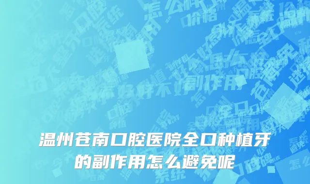 温州苍南口腔医院全口种植牙的副作用怎么避免呢
