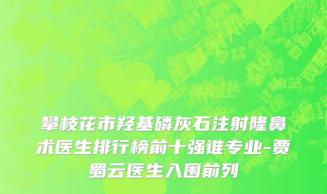 攀枝花市羟基磷灰石注射隆鼻术医生排行榜前十强谁专业-贾蜀云医生入围前列