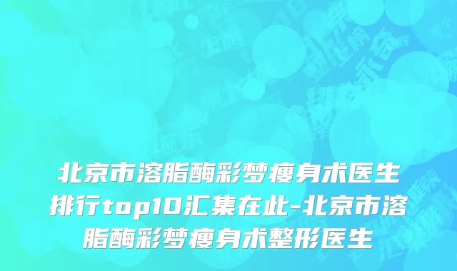 北京市溶脂酶彩梦瘦身术医生排行top10汇集在此-北京市溶脂酶彩梦瘦身术整形医生