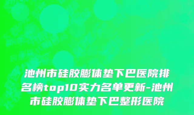 池州市硅胶膨体垫下巴医院排名榜top10实力名单更新-池州市硅胶膨体垫下巴整形医院