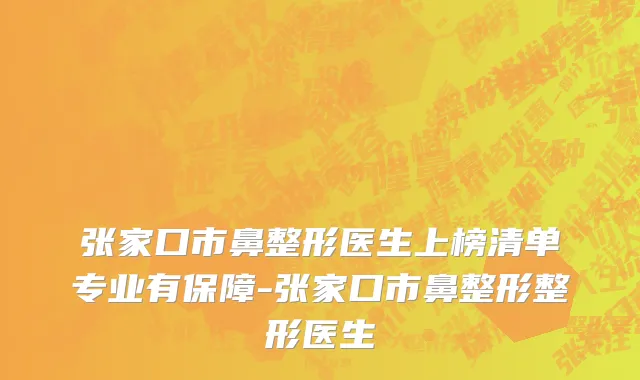 张家口市鼻整形医生上榜清单专业有保障-张家口市鼻整形整形医生