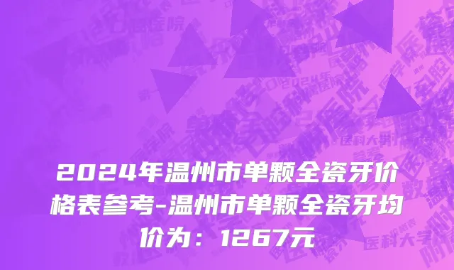 2024年温州市单颗全瓷牙价格表参考-温州市单颗全瓷牙均价为：1267元