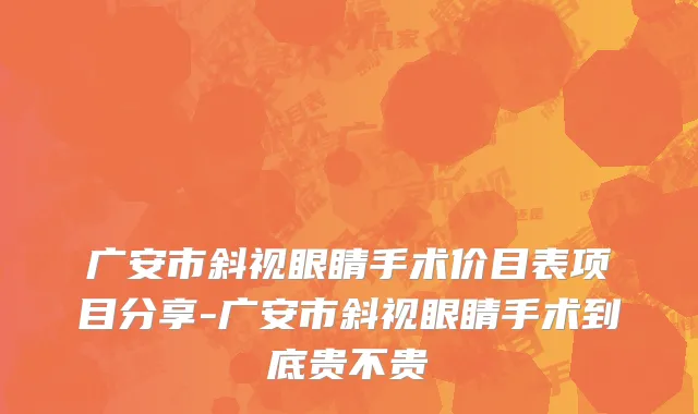 广安市斜视眼睛手术价目表项目分享-广安市斜视眼睛手术到底贵不贵