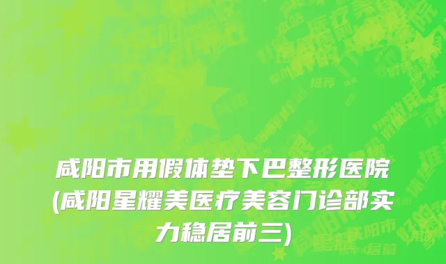 咸阳市用假体垫下巴整形医院(咸阳星耀美医疗美容门诊部实力稳居前三)
