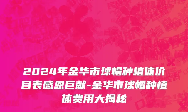 2024年金华市球帽种植体价目表感恩巨献-金华市球帽种植体费用大揭秘