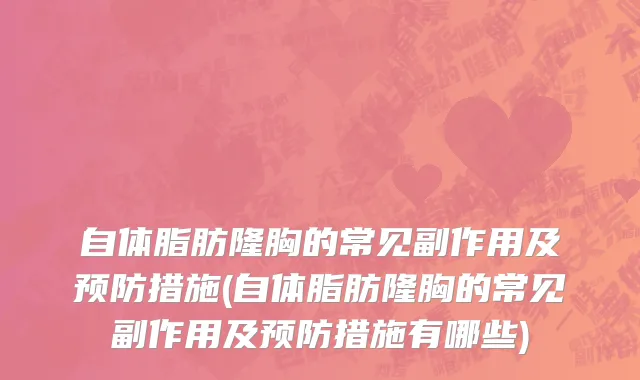 自体脂肪隆胸的常见副作用及预防措施(自体脂肪隆胸的常见副作用及预防措施有哪些)