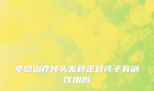 孝感治疗掉头发矫正对孩子有副作用吗