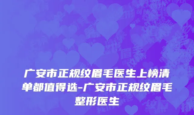 广安市正规纹眉毛医生上榜清单都值得选-广安市正规纹眉毛整形医生