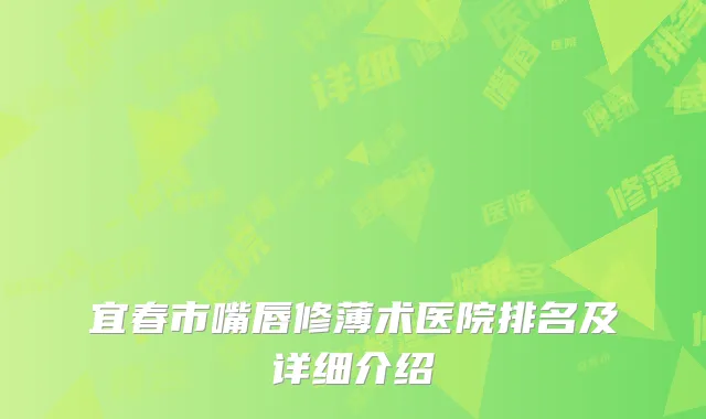 宜春市嘴唇修薄术医院排名及详细介绍