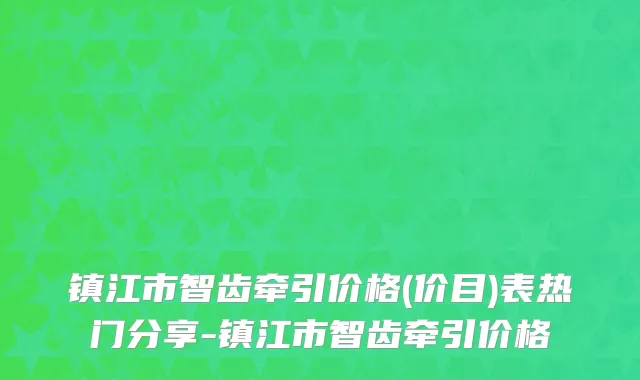 镇江市智齿牵引价格(价目)表热门分享-镇江市智齿牵引价格