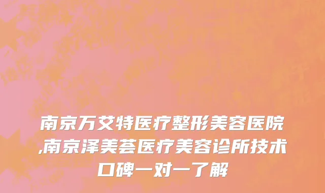 南京万艾特医疗整形美容医院,南京泽美荟医疗美容诊所技术口碑一对一了解