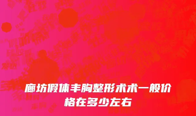 廊坊假体丰胸整形术术一般价格在多少左右