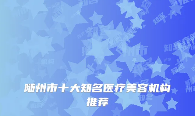 随州市十大知名医疗美容机构推荐
