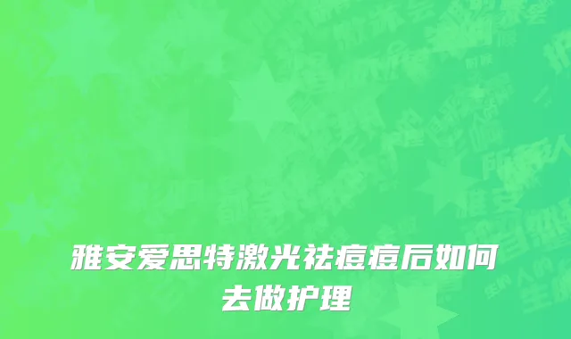 雅安爱思特激光祛痘痘后如何去做护理