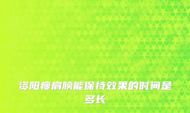 资阳瘦肩膀能保持效果的时间是多长