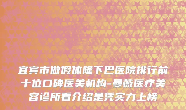 宜宾市做假体隆下巴医院排行前十位口碑医美机构-曼薇医疗美容诊所看介绍是凭实力上榜