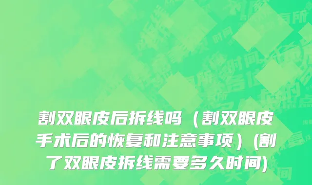 割双眼皮后拆线吗（割双眼皮手术后的恢复和注意事项）(割了双眼皮拆线需要多久时间)