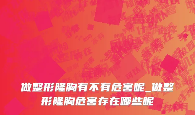 做整形隆胸有不有危害呢_做整形隆胸危害存在哪些呢