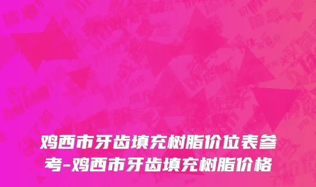 鸡西市牙齿填充树脂价位表参考-鸡西市牙齿填充树脂价格