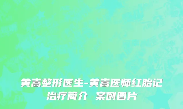 黄嵩整形医生-黄嵩医师红胎记治疗简介 案例图片