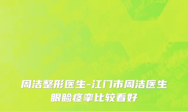 周洁整形医生-江门市周洁医生眼睑痉挛比较看好