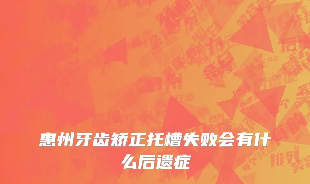 惠州牙齿矫正托槽失败会有什么后遗症