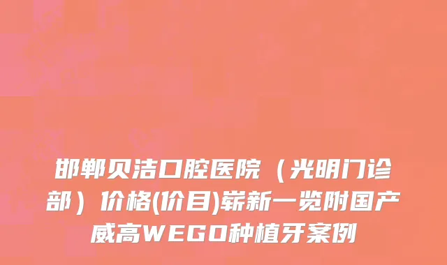 邯郸贝洁口腔医院（光明门诊部）价格(价目)崭新一览附国产威高WEGO种植牙案例
