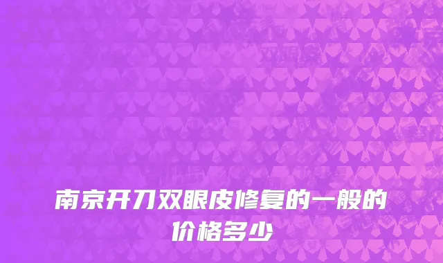 南京开刀双眼皮修复的一般的价格多少