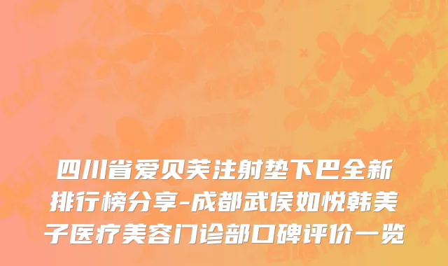 四川省爱贝芙注射垫下巴全新排行榜分享-成都武侯如悦韩美子医疗美容门诊部口碑评价一览