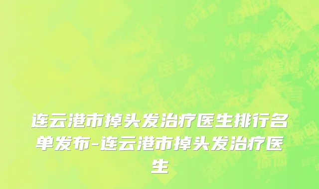 连云港市掉头发治疗医生排行名单发布-连云港市掉头发治疗医生