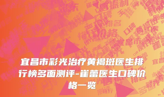 宜昌市彩光治疗黄褐斑医生排行榜多面测评-崔蕾医生口碑价格一览