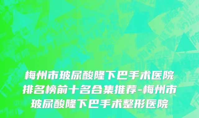梅州市玻尿酸隆下巴手术医院排名榜前十名合集推荐-梅州市玻尿酸隆下巴手术整形医院