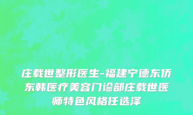 庄载世整形医生-福建宁德东侨东韩医疗美容门诊部庄载世医师特色风格任选泽