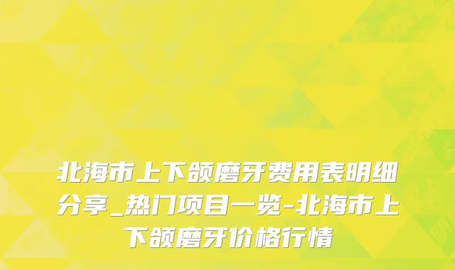 北海市上下颌磨牙费用表明细分享_热门项目一览-北海市上下颌磨牙价格行情
