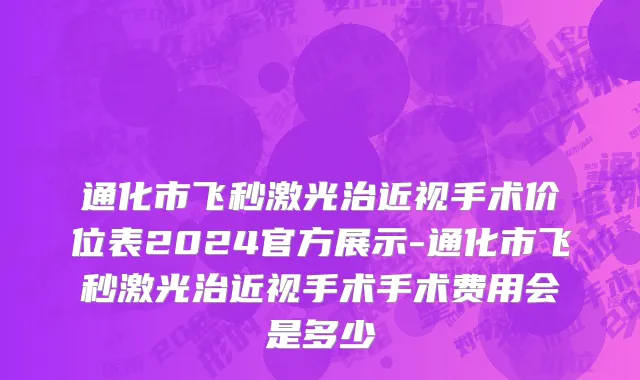 通化市飞秒激光治近视手术价位表2024官方展示-通化市飞秒激光治近视手术手术费用会是多少