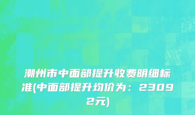 潮州市中面部提升收费明细标准(中面部提升均价为：23092元)