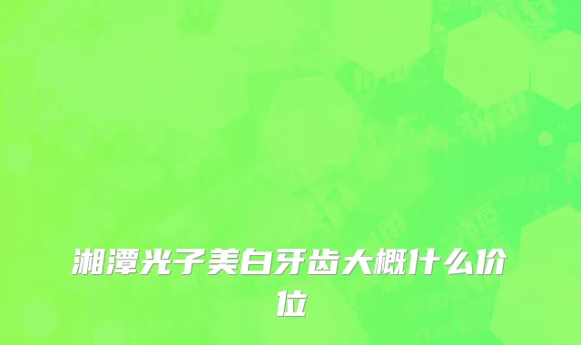 湘潭光子美白牙齿大概什么价位