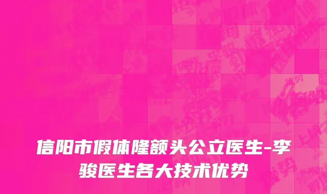 信阳市假体隆额头公立医生-李骏医生各大技术优势