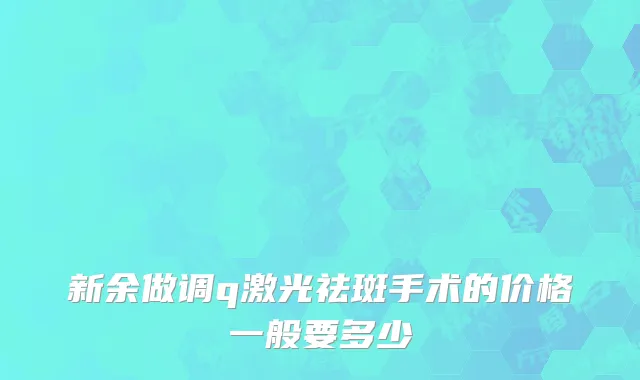 新余做调q激光祛斑手术的价格一般要多少