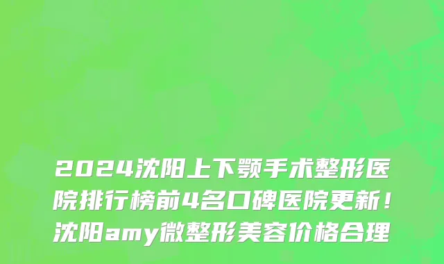 2024沈阳上下颚手术整形医院排行榜前4名口碑医院更新!沈阳amy微整形美容价格合理