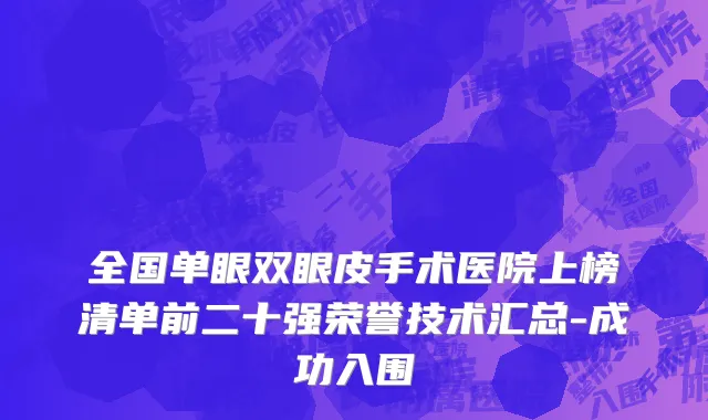 全国单眼双眼皮手术医院上榜清单前二十强荣誉技术汇总-成功入围
