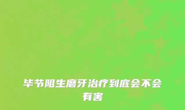毕节阻生磨牙治疗到底会不会有害